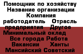 Помощник по хозяйству › Название организации ­ Компания-работодатель › Отрасль предприятия ­ Другое › Минимальный оклад ­ 1 - Все города Работа » Вакансии   . Ханты-Мансийский,Советский г.